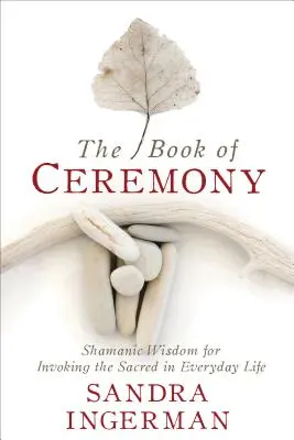 Das Buch der Zeremonie: Schamanische Weisheit für die Anrufung des Heiligen im täglichen Leben - The Book of Ceremony: Shamanic Wisdom for Invoking the Sacred in Everyday Life