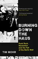 Burning Down The Haus - Punkrock, Revolution und der Fall der Berliner Mauer - Burning Down The Haus - Punk Rock, Revolution and the Fall of the Berlin Wall