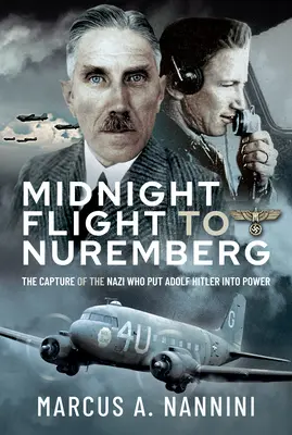 Mitternachtsflug nach Nürnberg: Die Gefangennahme des Nazis, der Adolf Hitler an die Macht brachte - Midnight Flight to Nuremberg: The Capture of the Nazi Who Put Adolf Hitler Into Power