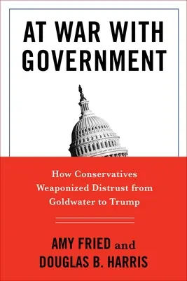 Im Krieg mit der Regierung: Wie die Konservativen das Misstrauen von Goldwater bis Trump instrumentalisieren - At War with Government: How Conservatives Weaponized Distrust from Goldwater to Trump