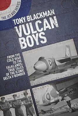 Vulcan Boys: Vom Kalten Krieg bis zu den Falklandinseln: Wahre Geschichten über den ikonischen Delta-V-Bomber - Vulcan Boys: From the Cold War to the Falklands: True Tales of the Iconic Delta V Bomber