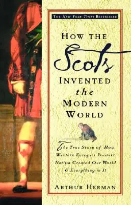 Wie die Schotten die moderne Welt erfanden: Die wahre Geschichte, wie die ärmste Nation Westeuropas unsere Welt und alles in ihr erschuf - How the Scots Invented the Modern World: The True Story of How Western Europe's Poorest Nation Created Our World and Everything in It