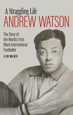Ein unstetes Leben: Andrew Watson: Die Geschichte des ersten schwarzen Fußballspielers der Welt - A Straggling Life: Andrew Watson: The Story of the World's First Black Footballer