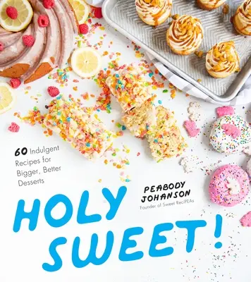 Holy Sweet!: 60 genussvolle Rezepte für größere, bessere Desserts - Holy Sweet!: 60 Indulgent Recipes for Bigger, Better Desserts