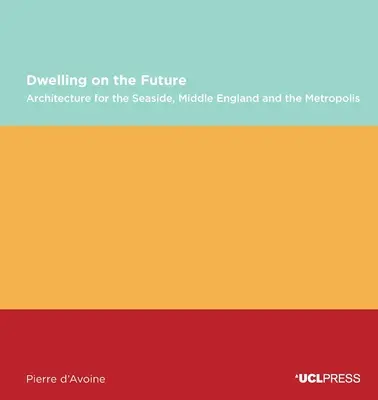 Wohnen in der Zukunft: Architektur an der Küste, in Mittelengland und in der Metropole - Dwelling on the Future: Architecture of the Seaside, Middle England and the Metropolis