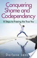 Scham und Co-Abhängigkeit überwinden: 8 Schritte zur Befreiung Ihres wahren Ichs - Conquering Shame and Codependency: 8 Steps to Freeing the True You