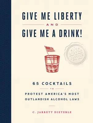 Gib mir die Freiheit und gib mir einen Drink! 65 Cocktails zum Protest gegen Amerikas haarsträubendste Alkoholgesetze - Give Me Liberty and Give Me a Drink!: 65 Cocktails to Protest America's Most Outlandish Alcohol Laws