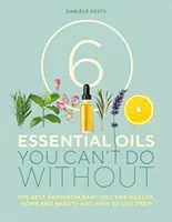 6 ätherische Öle, auf die Sie nicht verzichten können - Die besten Aromatherapie-Öle für Gesundheit, Heim und Schönheit und wie man sie verwendet - 6 Essential Oils You Can't Do Without - The Best Aromatherapy Oils for Health, Home and Beauty and How to Use Them