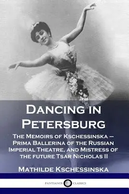 Tanzen in Petersburg: Die Memoiren von Kschessinska - Primaballerina des russischen kaiserlichen Theaters und Mätresse des zukünftigen Zaren Nichola - Dancing in Petersburg: The Memoirs of Kschessinska - Prima Ballerina of the Russian Imperial Theatre, and Mistress of the future Tsar Nichola