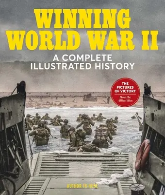 Den Zweiten Weltkrieg gewinnen: Eine vollständig illustrierte Geschichte - Winning World War II: A Complete Illustrated History