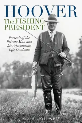 Hoover, der fischende Präsident: Porträt des Privatmannes und sein abenteuerliches Leben in der freien Natur - Hoover the Fishing President: Portrait of the Private Man and His Adventurous Life Outdoors