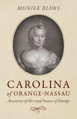 Carolina von Oranien-Nassau: Ahnherrin der europäischen Königshäuser - Carolina of Orange-Nassau: Ancestress of the Royal Houses of Europe