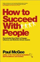 Wie man bei Menschen Erfolg hat: Erstaunlich einfache Wege, um fast jeden zu begeistern, zu beeinflussen und zu motivieren - How to Succeed with People: Remarkably Easy Ways to Engage, Influence and Motivate Almost Anyone