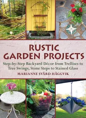 Rustikale Gartenprojekte: Schritt-für-Schritt-Gartendekoration von Spalieren bis Baumschaukeln, Steintreppen bis Glasmalerei - Rustic Garden Projects: Step-By-Step Backyard Dcor from Trellises to Tree Swings, Stone Steps to Stained Glass