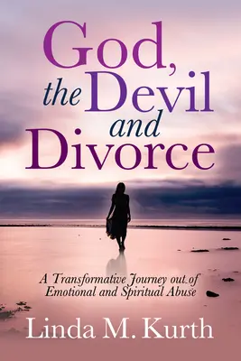 Gott, der Teufel und die Scheidung: Eine transformative Reise aus dem emotionalen und spirituellen Missbrauch - God, the Devil and Divorce: A Transformative Journey Out of Emotional and Spiritual Abuse