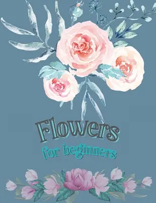 Blumen für Anfänger: Adult Coloring Book Floral Designs Coloring Book Flowers Blooms Flower Flower Adult Coloring Book - Flowers for Beginners: Adult Coloring Book Floral Designs Coloring Book Flowers Blooms Flowers Flower Adult Coloring Book