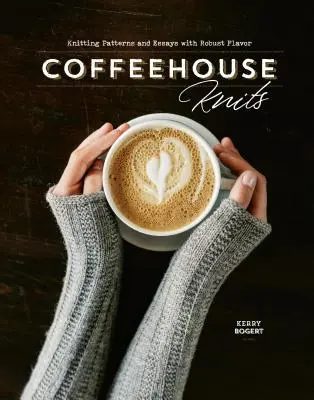 Kaffeehaus-Strickereien: Strickmuster und Essays mit robustem Geschmack - Coffeehouse Knits: Knitting Patterns and Essays with Robust Flavor