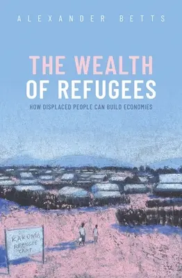 Der Reichtum von Flüchtlingen: Wie vertriebene Menschen eine Wirtschaft aufbauen können - The Wealth of Refugees: How Displaced People Can Build Economies