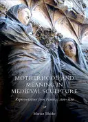 Mutterschaft und Bedeutung in der mittelalterlichen Bildhauerei: Darstellungen aus Frankreich, ca. 1100-1500 - Motherhood and Meaning in Medieval Sculpture: Representations from France, C.1100-1500