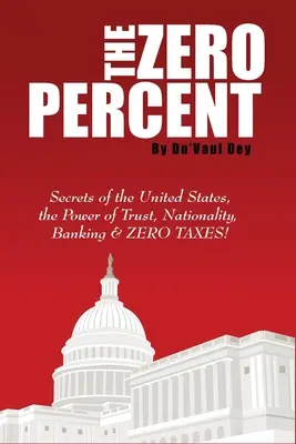 Das NULL-Prozent: Die Geheimnisse der Vereinigten Staaten, die Macht des Vertrauens, der Nationalität, des Bankwesens und NULL STEUERN! - The ZERO Percent: Secrets of the United States, the Power of Trust, Nationality, Banking and ZERO TAXES!