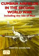 Die Flugplätze von Cumbria im Zweiten Weltkrieg: Einschließlich der Isle of Man - Cumbria Airfields in the Second World War: Including the Isle of Man