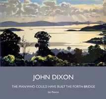 John Dixon - Der Mann, der die Forth Bridge gebaut haben könnte - John Dixon - The Man Who Could Have Built the Forth Bridge