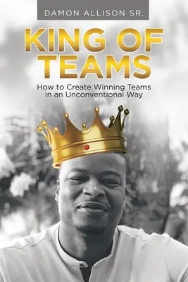 König der Teams: Wie man auf unkonventionelle Weise Siegerteams schafft - King of Teams: How to Create Winning Teams in an Unconventional Way