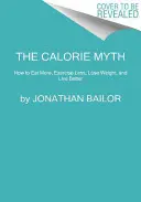 Der Kalorienmythos: Wie man mehr isst, weniger Sport treibt, Gewicht verliert und besser lebt - The Calorie Myth: How to Eat More, Exercise Less, Lose Weight, and Live Better