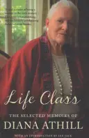 Life Class - Die ausgewählten Memoiren von Diana Athill (Athill Diana (Y)) - Life Class - The Selected Memoirs Of Diana Athill (Athill Diana (Y))