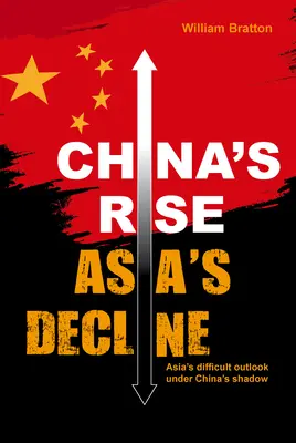 Chinas Aufstieg, Asiens Niedergang: Asiens schwierige Aussichten unter Chinas Schatten - China's Rise, Asia's Decline: Asia's Difficult Outlook Under China's Shadow