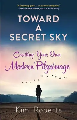 Einem geheimen Himmel entgegen: Ihre eigene moderne Pilgerreise - Toward a Secret Sky: Creating Your Own Modern Pilgrimage