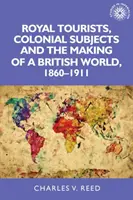 Königliche Touristen, koloniale Untertanen und die Entstehung einer britischen Welt, 1860-1911 - Royal Tourists, Colonial Subjects and the Making of a British World, 1860-1911