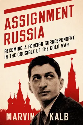 Auftrag Russland: Als Auslandskorrespondent im Schmelztiegel des Kalten Krieges - Assignment Russia: Becoming a Foreign Correspondent in the Crucible of the Cold War