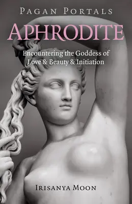 Heidnische Portale - Aphrodite: Die Begegnung mit der Göttin der Liebe, Schönheit und Initiation - Pagan Portals - Aphrodite: Encountering the Goddess of Love & Beauty & Initiation