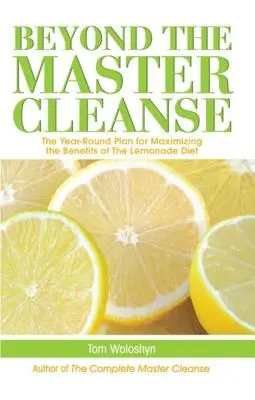 Jenseits des Master Cleanse: Der Ganzjahresplan zur Maximierung der Vorteile der Limonaden-Diät - Beyond the Master Cleanse: The Year-Round Plan for Maximizing the Benefits of the Lemonade Diet