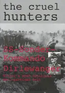 Die grausamen Jäger: Das SS-Sonderkommando Dirlewanger Hitlers berüchtigtste Antipartisaneneinheit - The Cruel Hunters: Ss-Sonderkommando Dirlewanger Hitler's Most Notorious Anti-Partisan Unit