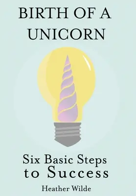 Die Geburt eines Einhorns: Sechs grundlegende Schritte zum Erfolg - Birth of a Unicorn: Six Basic Steps to Success