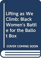 Heben wie wir klettern: Der Kampf der schwarzen Frauen um die Wahlurnen - Lifting as We Climb: Black Women's Battle for the Ballot Box