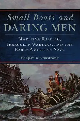 Kleine Boote und verwegene Männer, 66: Seeüberfälle, irreguläre Kriegsführung und die frühe amerikanische Marine - Small Boats and Daring Men, 66: Maritime Raiding, Irregular Warfare, and the Early American Navy