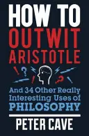 Wie man Aristoteles überlistet: Und 34 andere wirklich interessante Anwendungen der Philosophie - How to Outwit Aristotle: And 34 Other Really Interesting Uses of Philosophy