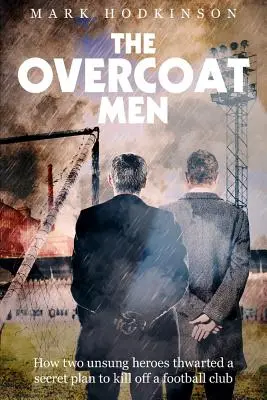The Overcoat Men: Wie zwei unbesungene Helden einen geheimen Plan zur Auslöschung eines Fußballvereins vereitelten - The Overcoat Men: How Two Unsung Heroes Thwarted a Secret Plan to Kill Off a Football Club