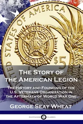 Die Geschichte der Amerikanischen Legion: Die Geschichte und Gründung der US-Veteranenorganisation nach dem Ersten Weltkrieg - The Story of the American Legion: The History and Founding of the U.S. Veterans Organization in the Aftermath of World War One