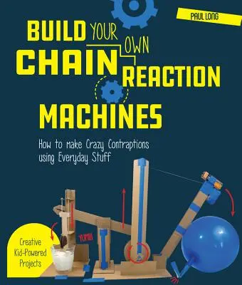 Bauen Sie Ihre eigenen Kettenreaktionsmaschinen: Wie man mit Alltagsgegenständen verrückte Apparate baut - kreative Projekte mit Kinderkraft! - Build Your Own Chain Reaction Machines: How to Make Crazy Contraptions Using Everyday Stuff--Creative Kid-Powered Projects!