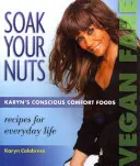 Weichen Sie Ihre Nüsse ein: Vegane Kost/Rohkost-Rezepte: Karyn's Bewusstes Komfortessen - Soak Your Nuts: Vegan Fare/Raw Recipes: Karyn's Conscious Comfort Foods