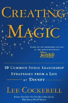 Magie schaffen: 10 vernünftige Führungsstrategien aus einem Leben bei Disney - Creating Magic: 10 Common Sense Leadership Strategies from a Life at Disney