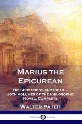 Marius der Epikuräer: Seine Empfindungen und Ideen - beide Bände des philosophischen Romans, vollständig - Marius the Epicurean: His Sensations and Ideas - Both Volumes of the Philosophic Novel, Complete