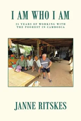 Ich bin, wer ich bin: Meine 25-jährige Reise mit den Ärmsten in Kambodscha. - I Am Who I Am: My 25 Year Journey with the Poorest in Cambodia.