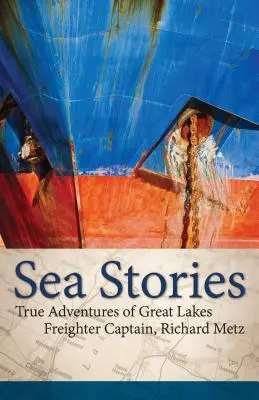 Meeresgeschichten: Die wahren Abenteuer des Frachterkapitäns der Großen Seen, Richard Metz - Sea Stories: True Adventures of Great Lakes Freighter Captain, Richard Metz