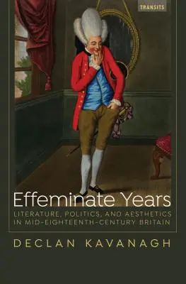 Verweichlichte Jahre: Literatur, Politik und Ästhetik im Großbritannien der Mitte des achtzehnten Jahrhunderts - Effeminate Years: Literature, Politics, and Aesthetics in Mid-Eighteenth-Century Britain