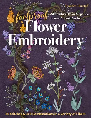 Narrensichere Blumenstickerei: 80 Stiche und 400 Kombinationen aus einer Vielzahl von Fasern; Bringen Sie Textur, Farbe und Glanz in Ihren Bio-Garten - Foolproof Flower Embroidery: 80 Stitches & 400 Combinations in a Variety of Fibers; Add Texture, Color & Sparkle to Your Organic Garden